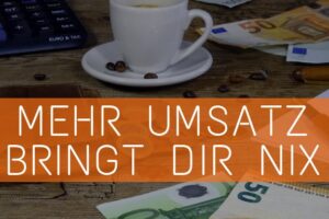 Mehr Umsatz bringt dir nix